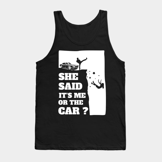 She Said Its Me Or The Car? Funny gift print! Tank Top by theodoros20